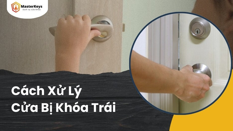 Cách Xử Lý Cửa Bị Khóa Trái Nhanh Chóng & An Toàn