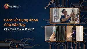 Cách Sử Dụng Khoá Cửa Vân Tay Chi Tiết Từ A Đến Z